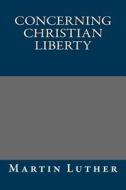 Concerning Christian Liberty di Martin Luther edito da Createspace