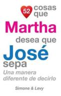 52 Cosas Que Martha Desea Que Jose Sepa: Una Manera Diferente de Decirlo di J. L. Leyva, Simone, Jay Ed. Levy edito da Createspace