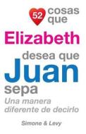 52 Cosas Que Elizabeth Desea Que Juan Sepa: Una Manera Diferente de Decirlo di J. L. Leyva, Simone, Jay Ed. Levy edito da Createspace