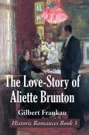 The Love-Story of Aliette Brunton di Gilbert Frankau edito da Spire Books