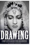 Drawing: Complete Guide for Beginners: Sketching, Tutorials, How to Draw (Drawing, Portraits, How to Draw, Landscapes, Art Draw di Mark Cooper edito da Createspace