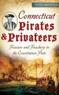 Connecticut Pirates & Privateers: Treasure and Treachery in the Constitution State di Wick Griswold edito da HISTORY PR