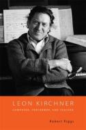 Leon Kirchner - Composer, Performer, and Teacher di Robert Riggs edito da University of Rochester Press