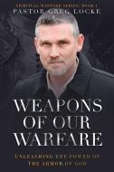 Weapons of Our Warfare: Unleashing the Power of the Armor of God di Greg Locke edito da CHARISMA HOUSE