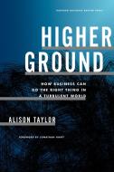 Higher Ground: How Business Can Do the Right Thing in a Turbulent World di Alison Taylor edito da HARVARD BUSINESS REVIEW PR