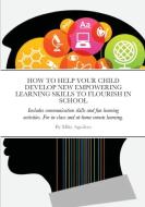 HOW TO HELP YOUR CHILD DEVELOP NEW EMPOWERING LEARNING SKILLS TO FLOURISH IN SCHOOL di Mike Aguilera edito da Lulu.com
