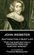 John Webster - Anything for a Quiet Life: "For the subtlest folly proceeds from the subtlest wisdom" di Thomas Middleton, John Webster edito da LIGHTNING SOURCE INC
