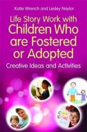 Life Story Work with Children Who are Fostered or Adopted di Katie Wrench, Lesley Naylor edito da Jessica Kingsley Publishers