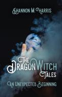 The Dragonwitch Tales: An Unexpected Beginning di Shannon M. Harris edito da SAPPHIRE BOOKS PUB