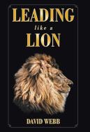 Leading Like a Lion di David Webb edito da WESTBOW PR