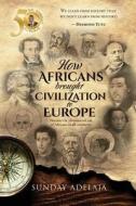 How Africans Brought Civilization to Europe: Discover the Phenomenal Role of Africans on All Continents di Sunday Adelaja edito da Createspace Independent Publishing Platform