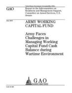 Army Working Capital Fund: Army Faces Challenges in Managing Working Capital Fund Cash Balance During Wartime Environment di United States Government Account Office edito da Createspace Independent Publishing Platform