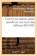 Cricri Et Ses Mitrons, Petite Parodie En Vers Et En Cinq Tableaux d'Une Grande Pi ce di Carmouche-P-F-A edito da Hachette Livre - Bnf