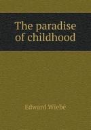 The Paradise Of Childhood di Edward Wiebe edito da Book On Demand Ltd.