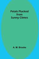 Petals Plucked from Sunny Climes di A. Brooks edito da Alpha Editions