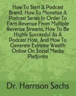 How To Start A Podcast Brand, How To Monetize A Podcast Series In Order To Earn Revenue From Multiple Revenue Streams, How To Be Highly Successful As 
