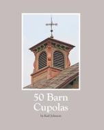 50 Barn Cupolas di Karl Johnson edito da GrowthWords