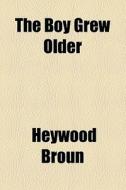 The Boy Grew Older di Heywood Broun edito da General Books Llc
