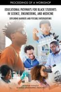 Educational Pathways for Black Students in Science, Engineering, and Medicine: Exploring Barriers and Possible Interventions: Proceedings of a Worksho di National Academies Of Sciences Engineeri, Health And Medicine Division, Policy And Global Affairs edito da NATL ACADEMY PR