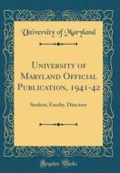 University of Maryland Official Publication, 1941-42: Student, Faculty, Directory (Classic Reprint) di University Of Maryland edito da Forgotten Books