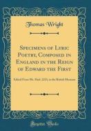 Specimens of Lyric Poetry, Composed in England in the Reign of Edward the First: Edited from Ms. Harl. 2253, in the British Museum (Classic Reprint) di Thomas Wright edito da Forgotten Books