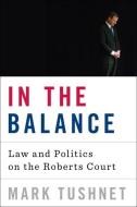 In the Balance: Law and Politics on the Roberts Court di Mark Tushnet edito da W W NORTON & CO