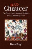 Bad Chaucer: The Great Poet's Greatest Mistakes in the Canterbury Tales di Tison Pugh edito da UNIV OF MICHIGAN PR