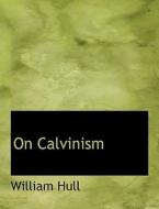 On Calvinism di William Hull edito da BiblioLife