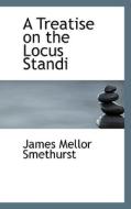 A Treatise On The Locus Standi di James Mellor Smethurst edito da Bibliolife