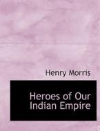 Heroes Of Our Indian Empire di Dr Henry Morris edito da Bibliolife