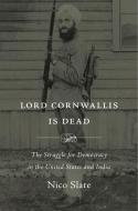 Lord Cornwallis Is Dead di Nico Slate edito da Harvard University Press