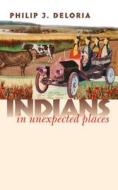 Indians In Unexpected Places di Philip J. Deloria edito da University Press Of Kansas