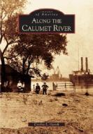 Along the Calumet River di Cynthia L. Ogorek edito da ARCADIA PUB (SC)