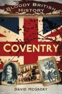 Bloody British History: Coventry di David McGrory edito da The History Press