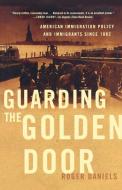 Guarding the Golden Door: American Immigration Policy and Immigrants Since 1882 di Roger Daniels edito da HILL & WANG