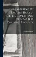The Experienced English House-Keeper, Consisting of Near 800 Original Receipts di Elizabeth Raffald edito da LEGARE STREET PR