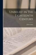 Unbelief in the Eighteenth Century di John Cairns edito da LEGARE STREET PR