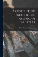 Artist-life or Sketches of American Painters di Henry Theodore Tuckerman edito da LEGARE STREET PR