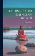 The Hindu-Yogi Science of Breath: A Complete Manual of the Oriental Breathing Philosophy of Physical, Mental, Psychic and Spiritual Development di Ramacharaka edito da LEGARE STREET PR