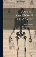 Manuel D'anatomie Comparée di Karl Christoph Vogt, Carl Gegenbaur edito da LEGARE STREET PR