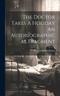 The Doctor Takes A Holiday An Autobiographical Fragment di Mary McKibbin Harper edito da LEGARE STREET PR