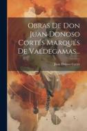 Obras De Don Juan Donoso Cortés Marqués De Valdegamas... di Juan Donoso Cortés edito da LEGARE STREET PR