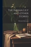 The Indian Lily and Other Stories di Hermann Sudermann edito da LEGARE STREET PR