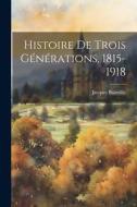Histoire de trois générations, 1815-1918 di Jacques Bainville edito da LEGARE STREET PR