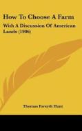 How to Choose a Farm: With a Discussion of American Lands (1906) di Thomas Forsyth Hunt edito da Kessinger Publishing