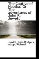 The Captive Of Nootka. Or The Adventures Of John R. Jewett di Jewitt John Rodgers edito da Bibliolife