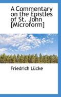 A Commentary On The Epistles Of St. John [microform] di Friedrich Lcke edito da Bibliolife