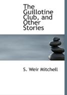 The Guillotine Club, And Other Stories di Silas Weir Mitchell edito da Bibliolife