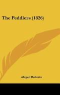 The Peddlers (1826) di Abigail Roberts edito da Kessinger Publishing