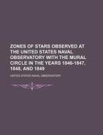 Zones of Stars Observed at the United States Naval Observatory with the Mural Circle in the Years 1846-1847, 1848, and 1849 di United States Naval Observatory edito da Rarebooksclub.com